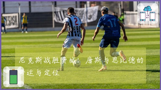尼克斯战胜费城：唐斯与恩比德的命运与定位